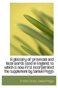 A Glossary of Provincial and Local Words Used in England, to Which Is Now First Incorporated the Sup