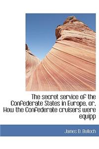 The Secret Service of the Confederate States in Europe, Or, How the Confederate Cruisers Were Equipp