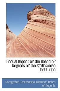 Annual Report of the Board of Regents of the Smithsonian Institution