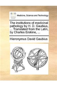 The Institutions of Medicinal Pathology by H. D. Gaubius, ... Translated from the Latin, by Charles Erskine, ...