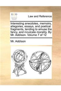 Interesting Anecdotes, Memoirs, Allegories, Essays, and Poetical Fragments, Tending to Amuse the Fancy, and Inculcate Morality. by Mr. Addison. Volume 7 of 12