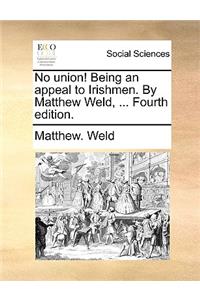 No Union! Being an Appeal to Irishmen. by Matthew Weld, ... Fourth Edition.