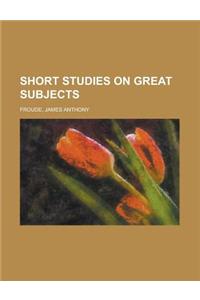 Short Studies on Great Subjects