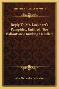 Reply to Mr. Lockhart's Pamphlet, Entitled, the Ballantyne-Humbug Handled