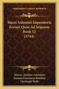 Marci Antonini Imperatoris Eorum Quae Ad Seipsum Book 12 (1744)