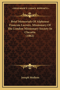 Brief Memorials of Alphonse Francois LaCroix, Missionary of the London Missionary Society in Clacutta (1862)