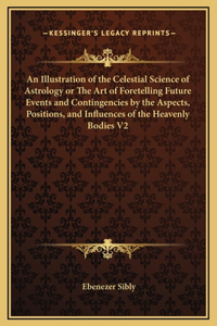 Illustration of the Celestial Science of Astrology or The Art of Foretelling Future Events and Contingencies by the Aspects, Positions, and Influences of the Heavenly Bodies V2