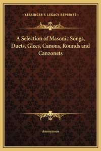 A Selection of Masonic Songs, Duets, Glees, Canons, Rounds and Canzonets