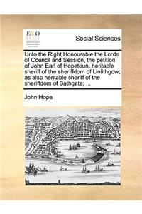 Unto the Right Honourable the Lords of Council and Session, the Petition of John Earl of Hopetoun, Heritable Sheriff of the Sheriffdom of Linlithgow; As Also Heritable Sheriff of the Sheriffdom of Bathgate; ...