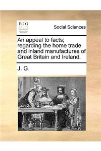 An appeal to facts; regarding the home trade and inland manufactures of Great Britain and Ireland.