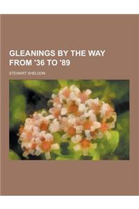 Gleanings by the Way from '36 to '89