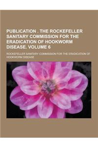 Publication . the Rockefeller Sanitary Commission for the Eradication of Hookworm Disease Volume 6