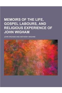 Memoirs of the Life, Gospel Labours, and Religious Experience of John Wigham