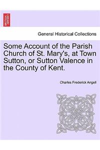 Some Account of the Parish Church of St. Mary's, at Town Sutton, or Sutton Valence in the County of Kent.
