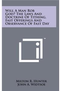 Will a Man Rob God? the Laws and Doctrine of Tithing, Fast Offerings and Observance of Fast Day