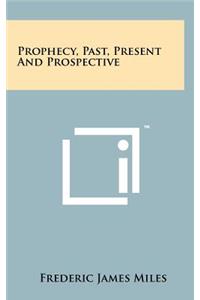 Prophecy, Past, Present and Prospective