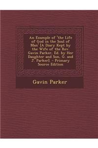 An Example of 'The Life of God in the Soul of Man' [A Diary Kept by the Wife of the REV. Gavin Parker, Ed. by Her Daughter and Son, G. and J. Parker].