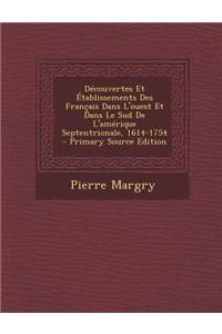 Decouvertes Et Etablissements Des Francais Dans L'Ouest Et Dans Le Sud de L'Amerique Septentrionale, 1614-1754
