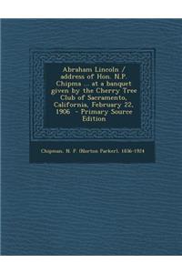 Abraham Lincoln / Address of Hon. N.P. Chipma ... at a Banquet Given by the Cherry Tree Club of Sacramento, California, February 22, 1906 - Primary So