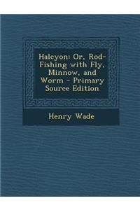 Halcyon: Or, Rod-Fishing with Fly, Minnow, and Worm: Or, Rod-Fishing with Fly, Minnow, and Worm