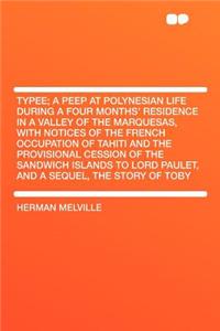 Typee; A Peep at Polynesian Life During a Four Months' Residence in a Valley of the Marquesas, with Notices of the French Occupation of Tahiti and the Provisional Cession of the Sandwich Islands to Lord Paulet, and a Sequel, the Story of Toby