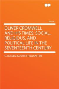 Oliver Cromwell and His Times; Social, Religious, and Political Life in the Seventeenth Century