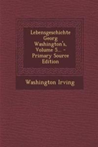 Lebensgeschichte Georg Washington's, Volume 5... - Primary Source Edition
