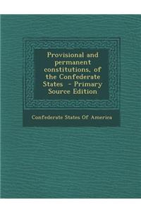 Provisional and Permanent Constitutions, of the Confederate States - Primary Source Edition