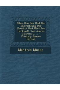 Uber Den Bau Und Die Entwicklung Der Fruchte Und Uber Die Herkunft Von Acorus Calamus L. ... - Primary Source Edition