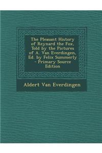 The Pleasant History of Reynard the Fox, Told by the Pictures of A. Van Everdingen, Ed. by Felix Summerly - Primary Source Edition