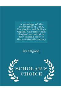 A Genealogy of the Descendants of John, Christopher and William Osgood, Who Came from England and Settld in New England Early in the Seventeenth Century - Scholar's Choice Edition