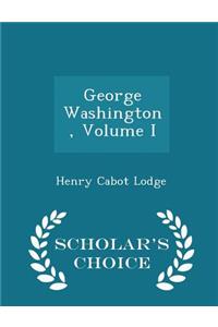 George Washington, Volume I - Scholar's Choice Edition