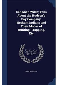 Canadian Wilds; Tells About the Hudson's Bay Company, Nothern Indians and Their Modes of Hunting, Trapping, Etc