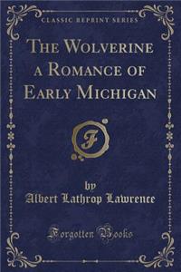 The Wolverine a Romance of Early Michigan (Classic Reprint)