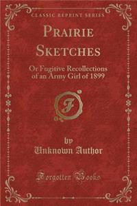 Prairie Sketches: Or Fugitive Recollections of an Army Girl of 1899 (Classic Reprint)