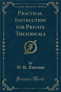 Practical Instruction for Private Theatricals (Classic Reprint)