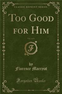 Too Good for Him, Vol. 1 of 3 (Classic Reprint)