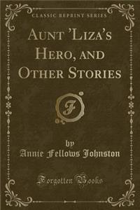Aunt 'liza's Hero, and Other Stories (Classic Reprint)
