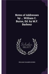 Notes of Addresses by ... William C. Burns, Ed. by M.F. Barbour