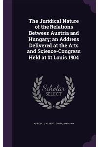 Juridical Nature of the Relations Between Austria and Hungary; An Address Delivered at the Arts and Science-Congress Held at St Louis 1904