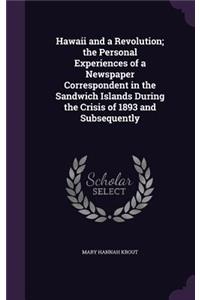 Hawaii and a Revolution; the Personal Experiences of a Newspaper Correspondent in the Sandwich Islands During the Crisis of 1893 and Subsequently
