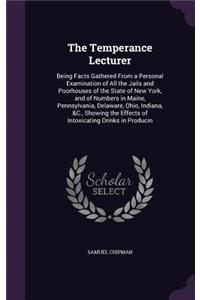 Temperance Lecturer: Being Facts Gathered From a Personal Examination of All the Jails and Poorhouses of the State of New York, and of Numbers in Maine, Pennsylvania, De