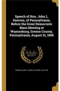 Speech of Hon. John L. Dawson, of Pennsylvania, Before the Great Democratic Mass Meeting at Waynesburg, Greene County, Pennsylvania, August 21, 1856