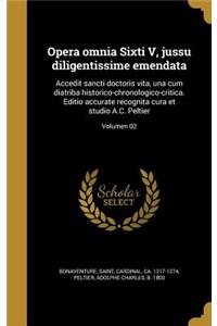 Opera omnia Sixti V, jussu diligentissime emendata: Accedit sancti doctoris vita, una cum diatriba historico-chronologico-critica. Editio accurate recognita cura et studio A.C. Peltier; Volumen 02