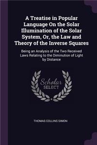 Treatise in Popular Language On the Solar Illumination of the Solar System, Or, the Law and Theory of the Inverse Squares