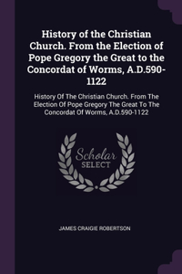History of the Christian Church. From the Election of Pope Gregory the Great to the Concordat of Worms, A.D.590-1122