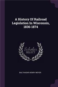 History Of Railroad Legislation In Wisconsin, 1836-1874