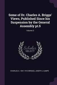 Some of Dr. Charles A. Briggs' Views, Published Since his Suspension by the General Assembly pt.5; Volume 3