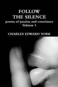 FOLLOW THE SILENCE: poems of passion and conscience Vol. 1