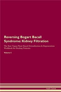 Reversing Bogart Bacall Syndrome: Kidney Filtration The Raw Vegan Plant-Based Detoxification & Regeneration Workbook for Healing Patients. Volume 5